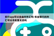 农行app可以自由炒外汇吗-农业银行的外汇可以手机里买卖吗