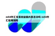 mt4外汇交易收益国内算违法吗-mt4外汇能赚钱吗