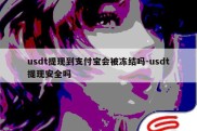 usdt提现到支付宝会被冻结吗-usdt提现安全吗