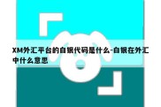 XM外汇平台的白银代码是什么-白银在外汇中什么意思