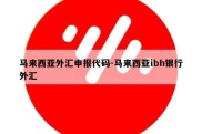 马来西亚外汇申报代码-马来西亚ibh银行外汇