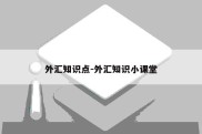 外汇知识点-外汇知识小课堂