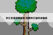 外汇交易招聘骗局-招聘外汇操作员骗局