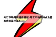 外汇市场具有哪些特征-外汇市场的特点及基本功能是什么?