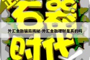 外汇金融骗局揭秘-外汇金融理财是真的吗