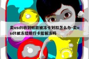 卖usdt收到赃款被冻卡划扣怎么办-卖usdt被冻结银行卡能解冻吗