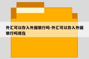 外汇可以存入外国银行吗-外汇可以存入外国银行吗现在