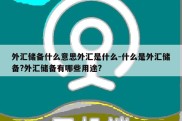 外汇储备什么意思外汇是什么-什么是外汇储备?外汇储备有哪些用途?