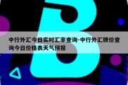 中行外汇今日实时汇率查询-中行外汇牌价查询今日价格表天气预报