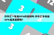 炒外汇一年有60%的利润吗-炒外汇年收益60%是真是假呀?