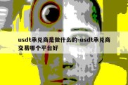 usdt承兑商是做什么的-usdt承兑商交易哪个平台好