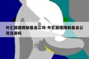 外汇额度限制基金公司-外汇额度限制基金公司交易吗