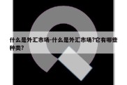 什么是外汇市场-什么是外汇市场?它有哪些种类?