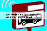 卖usdt卡被司法冻结怎么解除-卖usdt被冻结银行卡三天能解冻吗