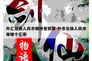 外汇兑换人民币哪种更划算-外币兑换人民币用哪个汇率