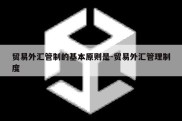 贸易外汇管制的基本原则是-贸易外汇管理制度