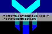 外汇牌价今日最新中国银行美元日元汇率-今日外汇牌价中国银行美元中间价