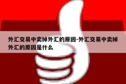 外汇交易中卖掉外汇的原因-外汇交易中卖掉外汇的原因是什么