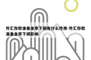 外汇存款准备金率下调有什么作用-外汇存款准备金率下调影响