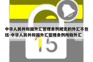 中华人民共和国外汇管理条例规定的外汇不包括-中华人民共和国外汇管理条例所称外汇