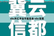 ebc外汇平台不能出金-ebc交易