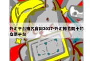 外汇平台排名官网2017-外汇排名前十的交易平台