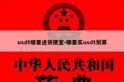 usdt哪里进货便宜-哪里买usdt划算