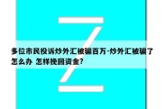 多位市民投诉炒外汇被骗百万-炒外汇被骗了怎么办 怎样挽回资金?