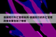 我国现行外汇管理条例-我国实行的外汇管理政策主要包括了哪些