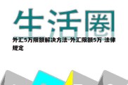 外汇5万限额解决方法-外汇限额5万 法律规定