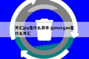 外汇jpy是什么货币-jpmorgan是什么外汇