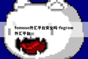 fomoso外汇平台安全吗-fxgrow外汇平台