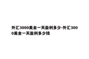 外汇3000美金一天盈利多少-外汇3000美金一天盈利多少钱