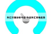 外汇行情分析今日-今日外汇市场走势