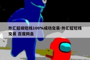 外汇超级短线100%成功交易-外汇超短线交易 百度网盘