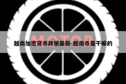 越南加密货币政策最新-越南币是干嘛的