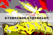 私下兑换外汇违法吗-私下换外币怎么处罚