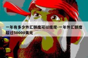 一年有多少外汇额度可以提现-一年外汇额度超过50000美元