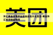 外汇黄金交易平台资金进出什么意思-黄金外汇投资收益如何