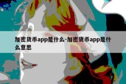 加密货币app是什么-加密货币app是什么意思