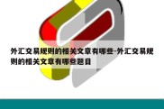 外汇交易规则的相关文章有哪些-外汇交易规则的相关文章有哪些题目