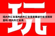 境内外汇交易所的外汇交易需要进行反洗钱审查吗-境内外汇业务