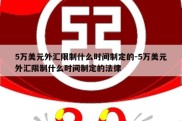 5万美元外汇限制什么时间制定的-5万美元外汇限制什么时间制定的法律