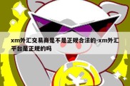 xm外汇交易商是不是正规合法的-xm外汇平台是正规的吗