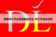 网络外汇平台高收益违法么-外汇平台犯法吗