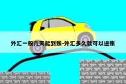 外汇一般几天能到账-外汇多久款可以进账