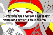 外汇管理局服务平台与数字平台的区别-外汇管理局服务平台与数字平台的区别是什么