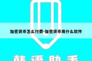 加密货币怎么付费-加密货币用什么软件