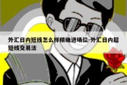 外汇日内短线怎么样精确进场位-外汇日内超短线交易法