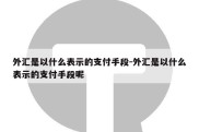 外汇是以什么表示的支付手段-外汇是以什么表示的支付手段呢